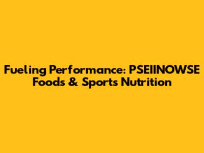 Fueling Performance: PSEIINOWSE Foods & Sports Nutrition