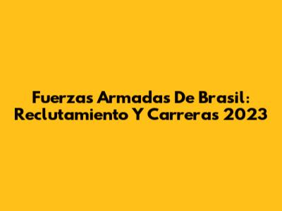 Fuerzas Armadas De Brasil: Reclutamiento Y Carreras 2023