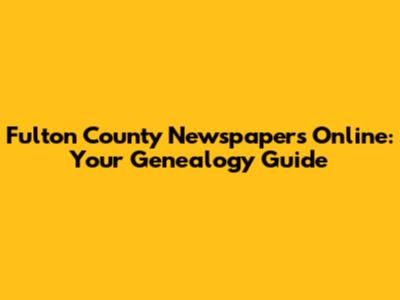 Fulton County Newspapers Online: Your Genealogy Guide