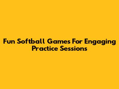 Fun Softball Games For Engaging Practice Sessions