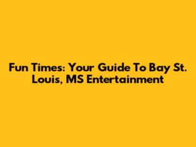 Fun Times: Your Guide To Bay St. Louis, MS Entertainment