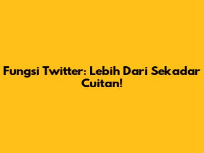 Fungsi Twitter: Lebih Dari Sekadar Cuitan!