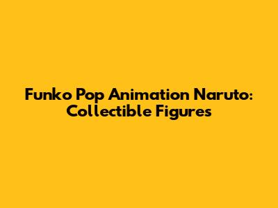 Funko Pop Animation Naruto: Collectible Figures
