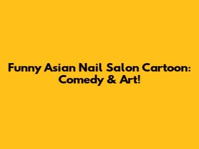 Funny Asian Nail Salon Cartoon: Comedy & Art!