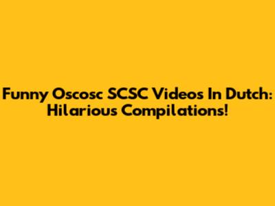 Funny Oscosc SCSC Videos In Dutch: Hilarious Compilations!