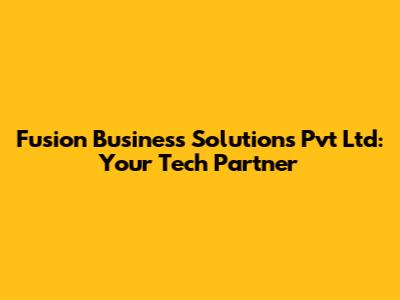 Fusion Business Solutions Pvt Ltd: Your Tech Partner