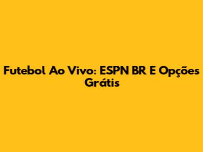 Futebol Ao Vivo: ESPN BR E Opções Grátis