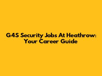 G4S Security Jobs At Heathrow: Your Career Guide
