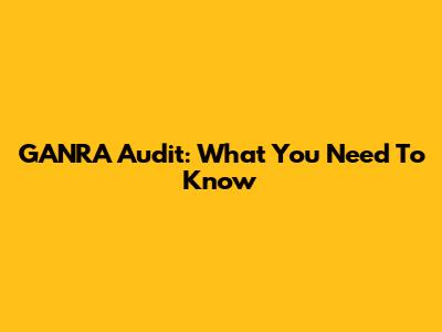 GANRA Audit: What You Need To Know