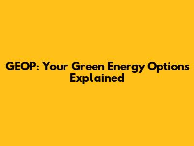 GEOP: Your Green Energy Options Explained