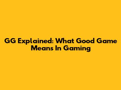 GG Explained: What 'Good Game' Means In Gaming