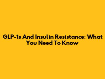 GLP-1s And Insulin Resistance: What You Need To Know