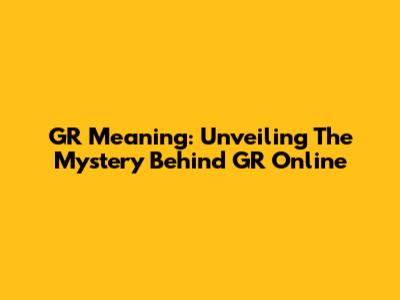 GR Meaning: Unveiling The Mystery Behind 'GR' Online