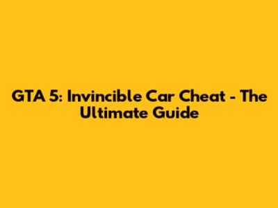GTA 5: Invincible Car Cheat - The Ultimate Guide