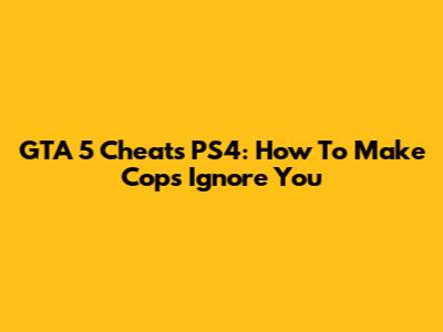GTA 5 Cheats PS4: How To Make Cops Ignore You