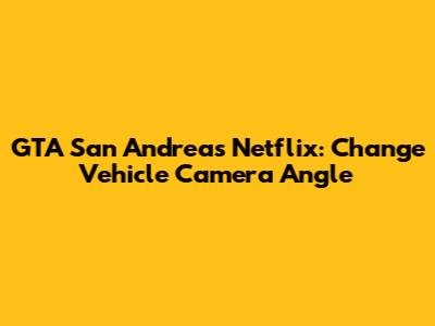 GTA San Andreas Netflix: Change Vehicle Camera Angle