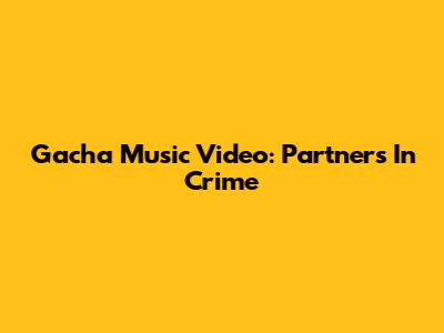 Gacha Music Video: Partners In Crime