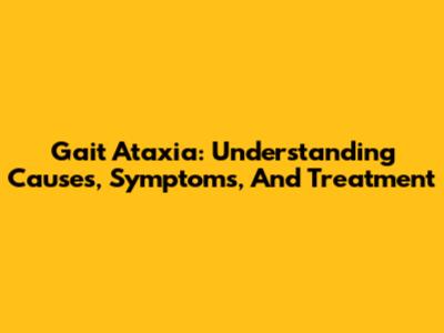 Gait Ataxia: Understanding Causes, Symptoms, And Treatment