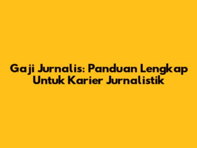 Gaji Jurnalis: Panduan Lengkap Untuk Karier Jurnalistik