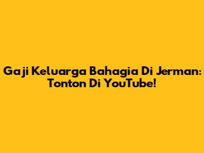Gaji Keluarga Bahagia Di Jerman: Tonton Di YouTube!