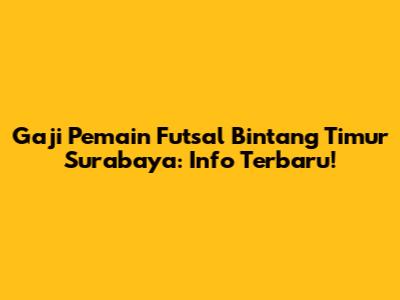 Gaji Pemain Futsal Bintang Timur Surabaya: Info Terbaru!