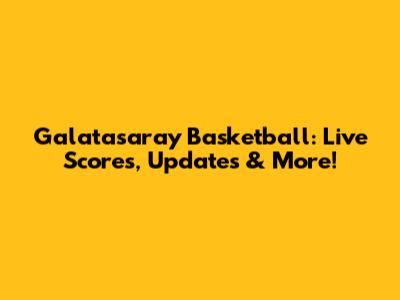 Galatasaray Basketball: Live Scores, Updates & More!