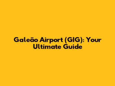 Galeão Airport (GIG): Your Ultimate Guide