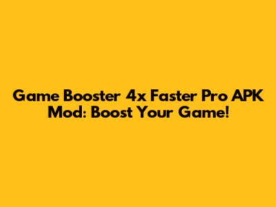 Game Booster 4x Faster Pro APK Mod: Boost Your Game!