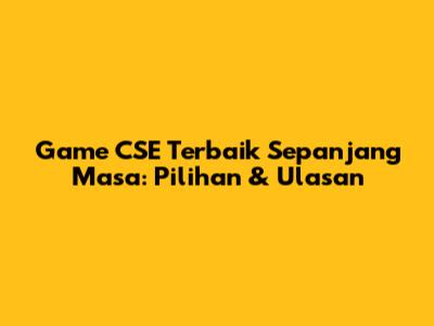 Game CSE Terbaik Sepanjang Masa: Pilihan & Ulasan
