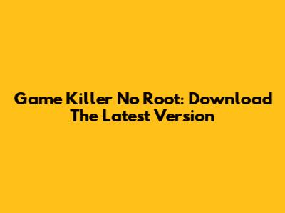 Game Killer No Root: Download The Latest Version