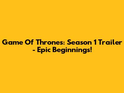 Game Of Thrones: Season 1 Trailer - Epic Beginnings!