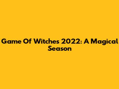 Game Of Witches 2022: A Magical Season