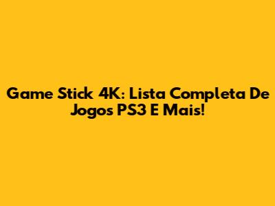 Game Stick 4K: Lista Completa De Jogos PS3 E Mais!