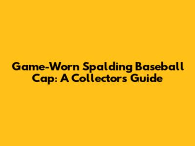 Game-Worn Spalding Baseball Cap: A Collector's Guide