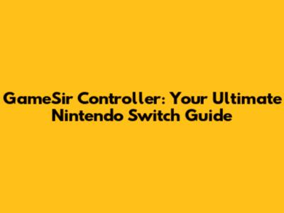 GameSir Controller: Your Ultimate Nintendo Switch Guide