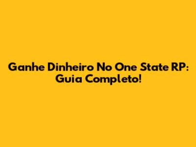 Ganhe Dinheiro No One State RP: Guia Completo!
