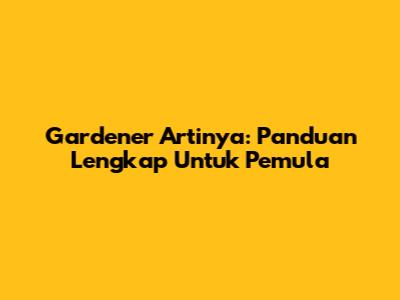 Gardener Artinya: Panduan Lengkap Untuk Pemula
