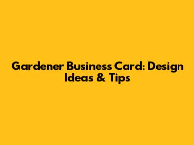 Gardener Business Card: Design Ideas & Tips