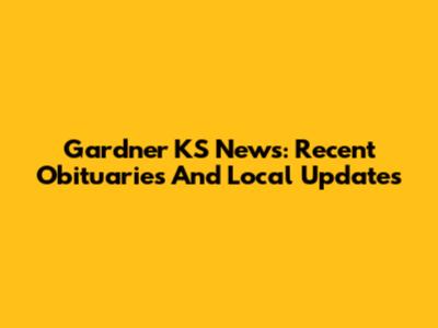 Gardner KS News: Recent Obituaries And Local Updates