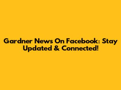 Gardner News On Facebook: Stay Updated & Connected!