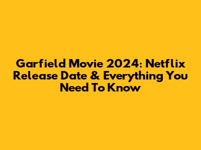 Garfield Movie 2024: Netflix Release Date & Everything You Need To Know