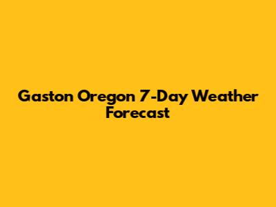 Gaston Oregon 7-Day Weather Forecast