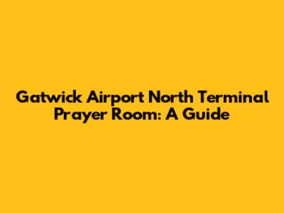 Gatwick Airport North Terminal Prayer Room: A Guide