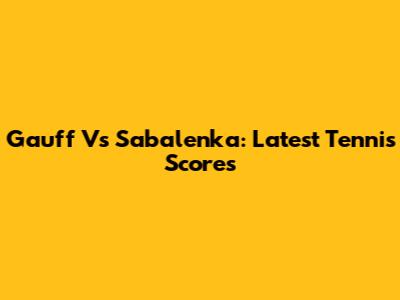 Gauff Vs Sabalenka: Latest Tennis Scores