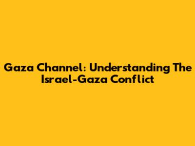 Gaza Channel: Understanding The Israel-Gaza Conflict