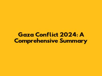 Gaza Conflict 2024: A Comprehensive Summary