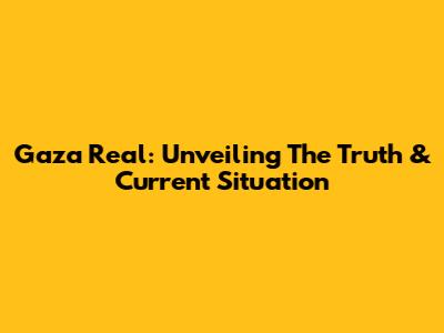 Gaza Real: Unveiling The Truth & Current Situation