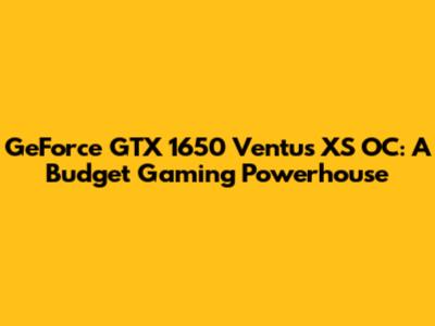 GeForce GTX 1650 Ventus XS OC: A Budget Gaming Powerhouse