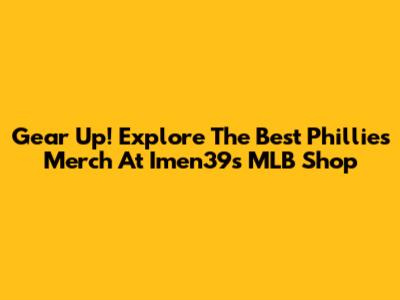 Gear Up! Explore The Best Phillies Merch At Imen39's MLB Shop