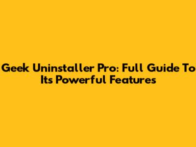 Geek Uninstaller Pro: Full Guide To Its Powerful Features